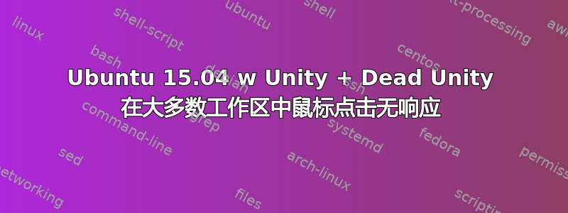 Ubuntu 15.04 w Unity + Dead Unity 在大多数工作区中鼠标点击无响应