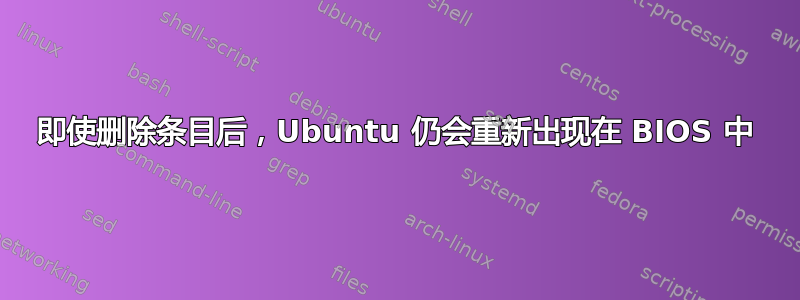 即使删除条目后，Ubuntu 仍会重新出现在 BIOS 中