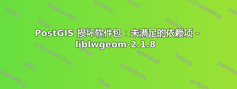 PostGIS 损坏软件包：未满足的依赖项 - liblwgeom-2.1.8 