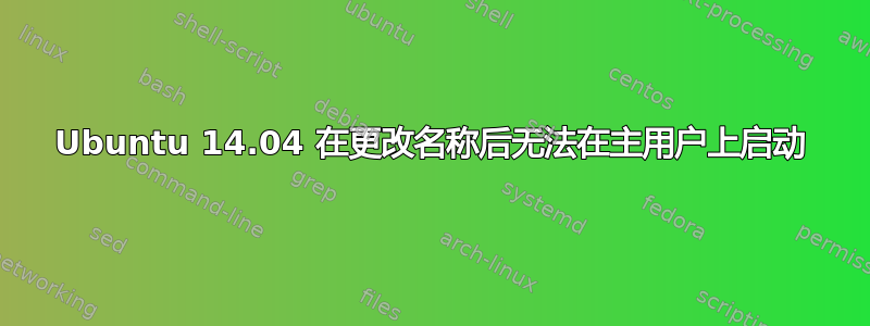 Ubuntu 14.04 在更改名称后无法在主用户上启动