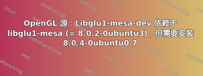 OpenGL 源：Libglu1-mesa-dev 依赖于 libglu1-mesa (= 8.0.2-0ubuntu3)，但需要安装 8.0.4-0ubuntu0.7