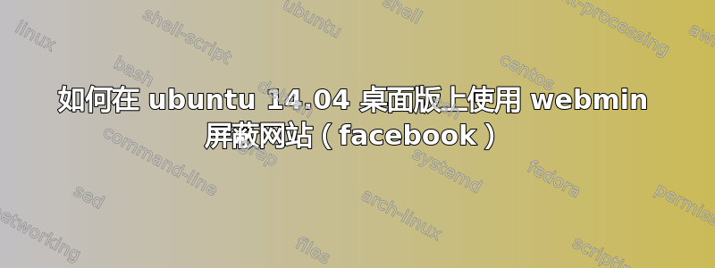 如何在 ubuntu 14.04 桌面版上使用 webmin 屏蔽网站（facebook）