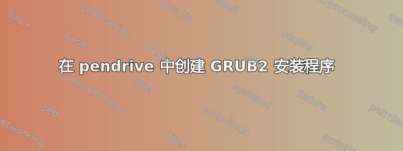 在 pendrive 中创建 GRUB2 安装程序 