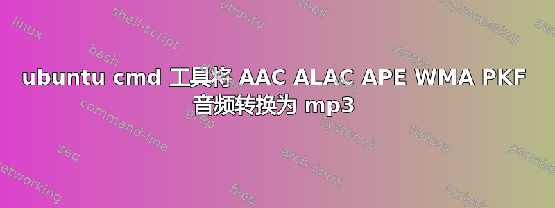 ubuntu cmd 工具将 AAC ALAC APE WMA PKF 音频转换为 mp3