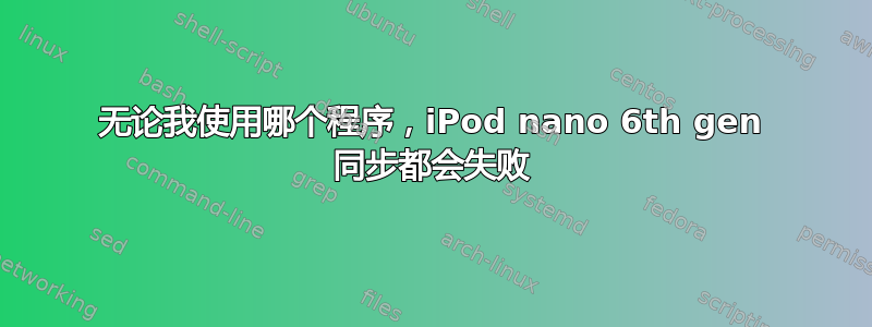 无论我使用哪个程序，iPod nano 6th gen 同步都会失败