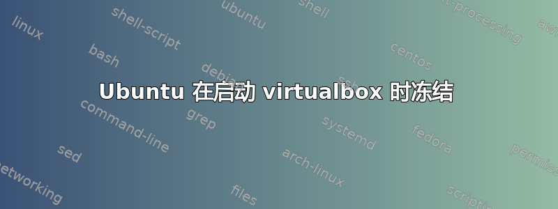 Ubuntu 在启动 virtualbox 时冻结