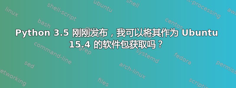 Python 3.5 刚刚发布，我可以将其作为 Ubuntu 15.4 的软件包获取吗？