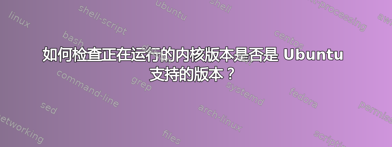 如何检查正在运行的内核版本是否是 Ubuntu 支持的版本？