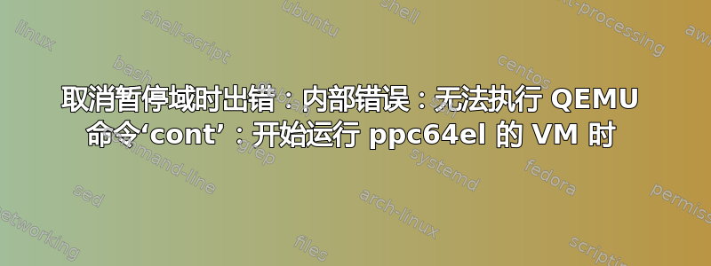 取消暂停域时出错：内部错误：无法执行 QEMU 命令‘cont’：开始运行 ppc64el 的 VM 时