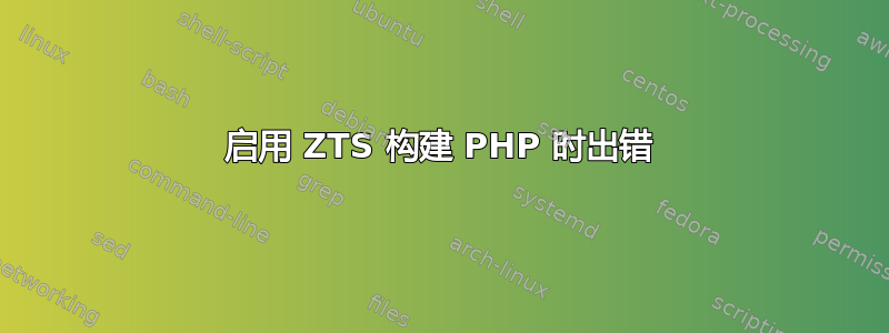 启用 ZTS 构建 PHP 时出错