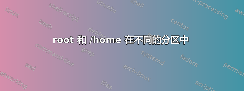 root 和 /home 在不同的分区中