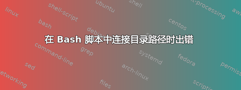 在 Bash 脚本中连接目录路径时出错