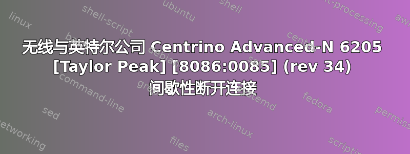 无线与英特尔公司 Centrino Advanced-N 6205 [Taylor Peak] [8086:0085] (rev 34) 间歇性断开连接