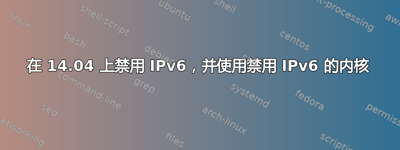 在 14.04 上禁用 IPv6，并使用禁用 IPv6 的内核