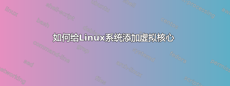 如何给Linux系统添加虚拟核心