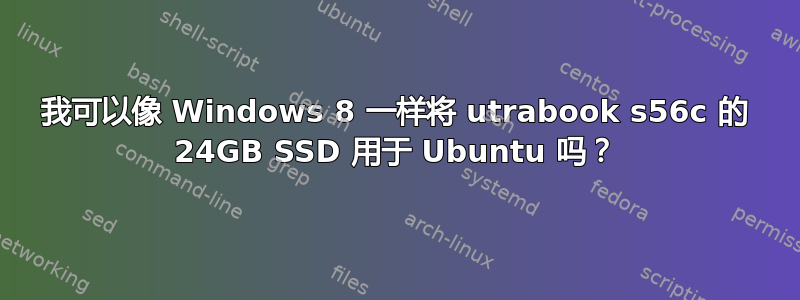 我可以像 Windows 8 一样将 utrabook s56c 的 24GB SSD 用于 Ubuntu 吗？