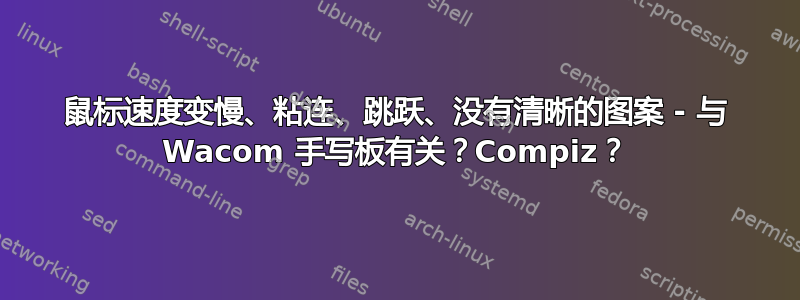 鼠标速度变慢、粘连、跳跃、没有清晰的图案 - 与 Wacom 手写板有关？Compiz？