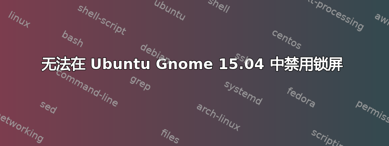 无法在 Ubuntu Gnome 15.04 中禁用锁屏