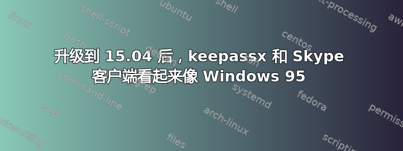 升级到 15.04 后，keepassx 和 Skype 客户端看起来像 Windows 95