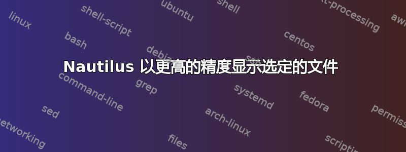 Nautilus 以更高的精度显示选定的文件