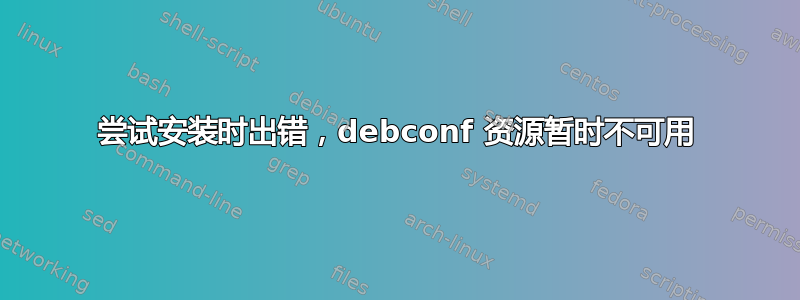 尝试安装时出错，debconf 资源暂时不可用