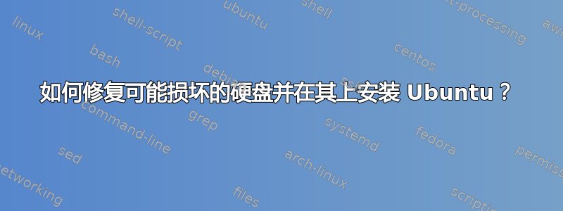 如何修复可能损坏的硬盘并在其上安装 Ubuntu？