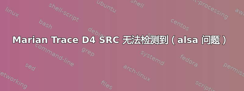 Marian Trace D4 SRC 无法检测到（alsa 问题）