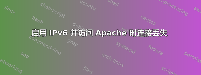 启用 IPv6 并访问 Apache 时连接丢失