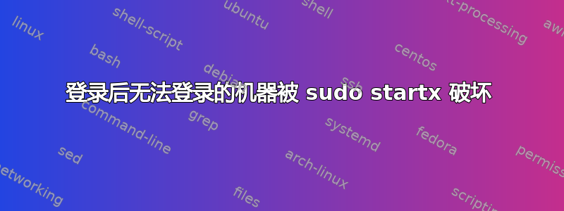 登录后无法登录的机器被 sudo startx 破坏