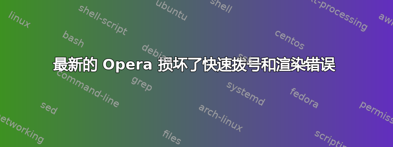 最新的 Opera 损坏了快速拨号和渲染错误