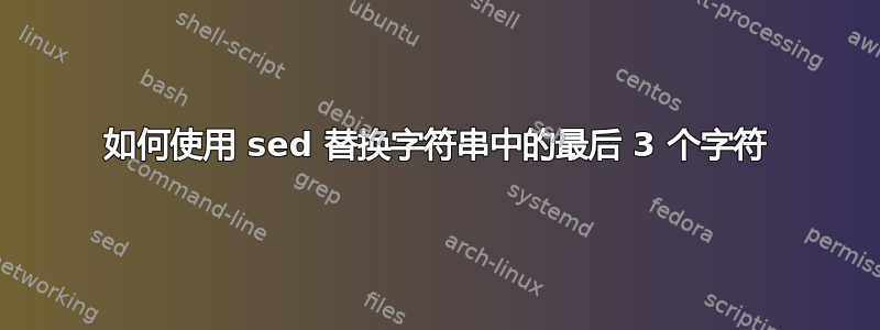 如何使用 sed 替换字符串中的最后 3 个字符