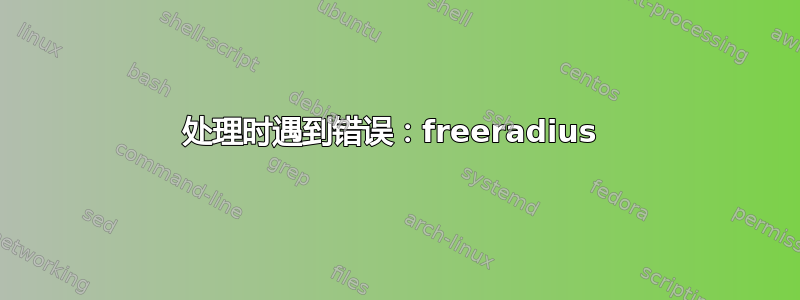 处理时遇到错误：freeradius 