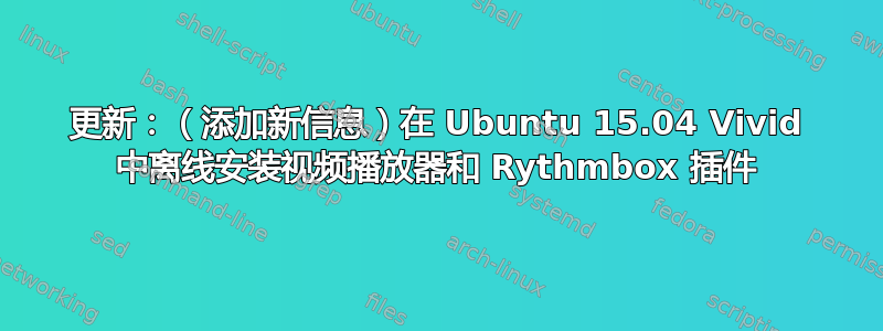 更新：（添加新信息）在 Ubuntu 15.04 Vivid 中离线安装视频播放器和 Rythmbox 插件