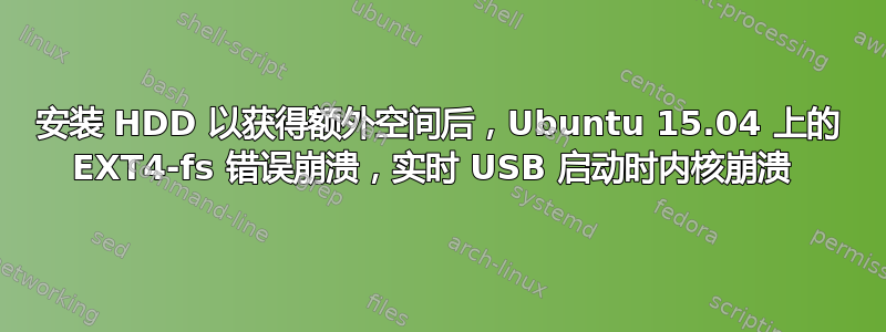 安装 HDD 以获得额外空间后，Ubuntu 15.04 上的 EXT4-fs 错误崩溃，实时 USB 启动时内核崩溃 