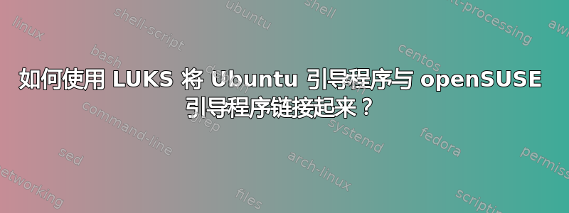 如何使用 LUKS 将 Ubuntu 引导程序与 openSUSE 引导程序链接起来？