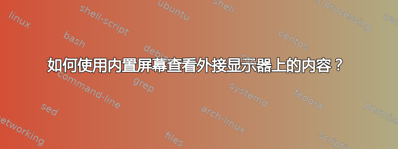 如何使用内置屏幕查看外接显示器上的内容？