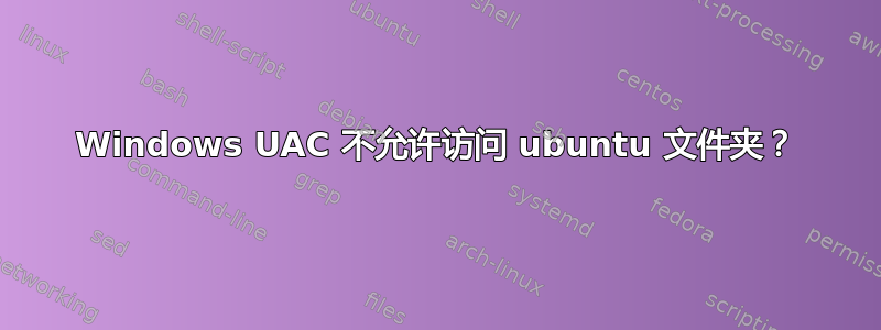 Windows UAC 不允许访问 ubuntu 文件夹？