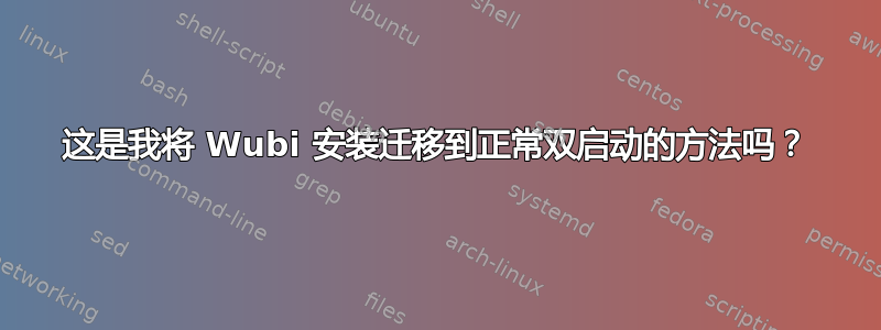 这是我将 Wubi 安装迁移到正常双启动的方法吗？