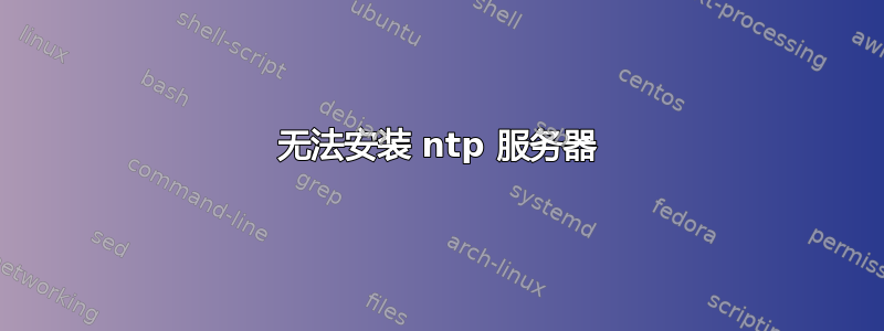 无法安装 ntp 服务器