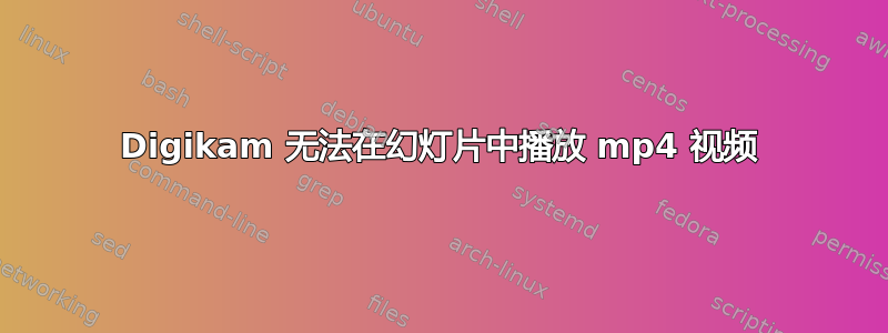 Digikam 无法在幻灯片中播放 mp4 视频