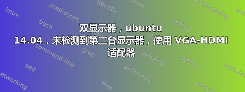 双显示器，ubuntu 14.04，未检测到第二台显示器，使用 VGA-HDMI 适配器