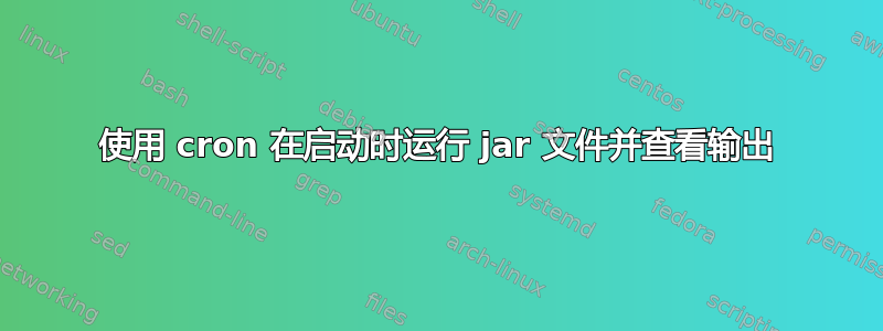 使用 cron 在启动时运行 jar 文件并查看输出