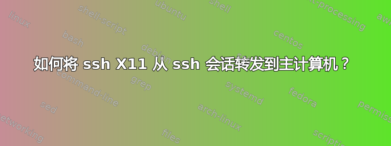 如何将 ssh X11 从 ssh 会话转发到主计算机？