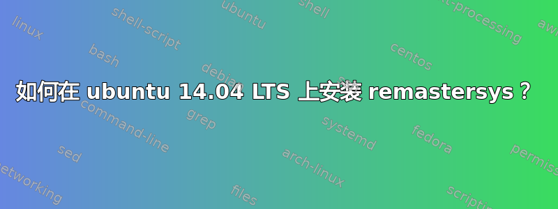 如何在 ubuntu 14.04 LTS 上安装 remastersys？