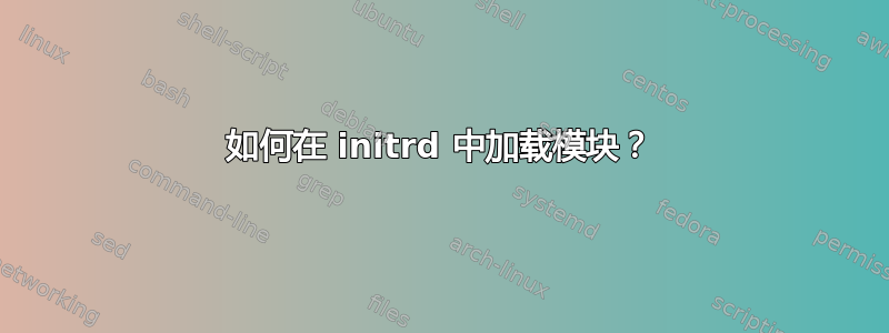 如何在 initrd 中加载模块？