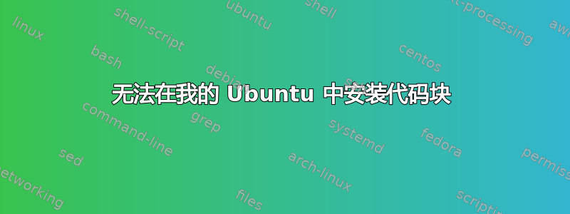 无法在我的 Ubuntu 中安装代码块