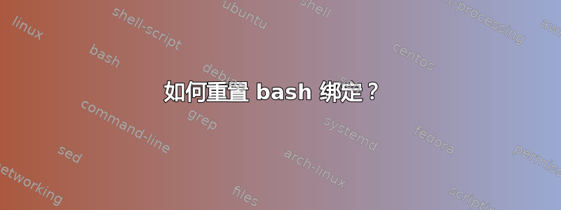 如何重置 bash 绑定？ 