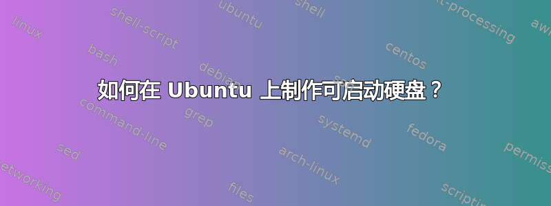 如何在 Ubuntu 上制作可启动硬盘？