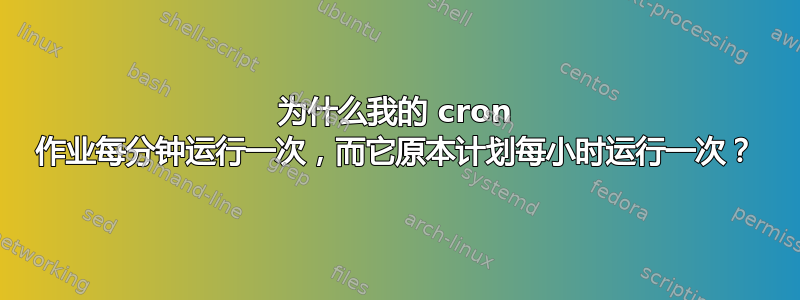 为什么我的 cron 作业每分钟运行一次，而它原本计划每小时运行一次？