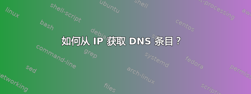 如何从 IP 获取 DNS 条目？ 